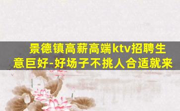 景德镇高薪高端ktv招聘生意巨好-好场子不挑人合适就来